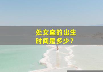 处女座的出生时间是多少？,处女座出生日期是几月几日