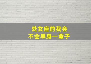 处女座的我会不会单身一辈子,处女座活该单身