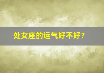 处女座的运气好不好？,处女座运气不好怎么办