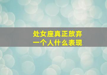 处女座真正放弃一个人什么表现,12星座彻底放弃一个人有哪些表现