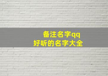 备注名字qq好听的名字大全,备注名字qq好听的名字大全女