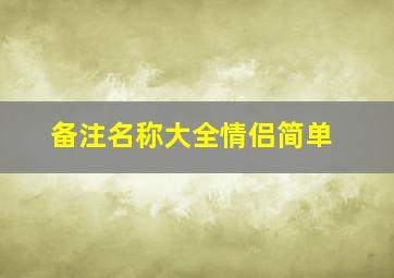 备注名称大全情侣简单,情侣之间微信备注的名字