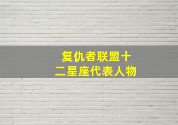 复仇者联盟十二星座代表人物,复仇者联盟中所有人的性格