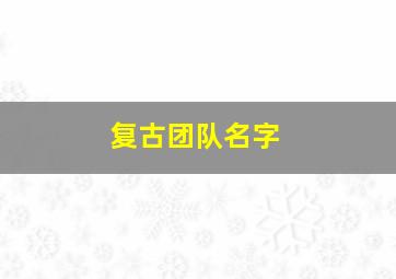 复古团队名字,好听的团队名字古风