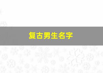 复古男生名字,复古风男孩名