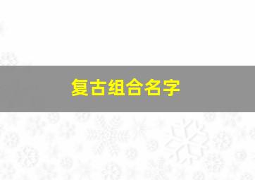 复古组合名字,复古的组名