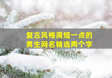 复古风格简短一点的男生网名精选两个字,复古网名男生二字