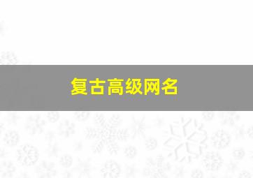 复古高级网名,复古高级网名男