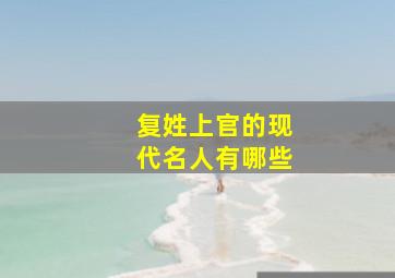 复姓上官的现代名人有哪些,复姓上官是什么族