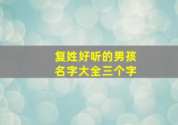 复姓好听的男孩名字大全三个字,复姓男孩子怎么取名