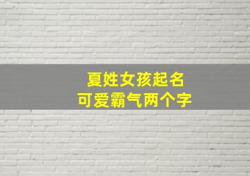 夏姓女孩起名可爱霸气两个字