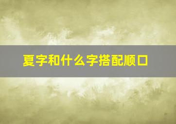 夏字和什么字搭配顺口,夏字跟什么字比较搭配