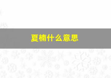 夏楠什么意思,夏楠是什么电视剧的人名