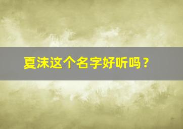 夏沫这个名字好听吗？,夏沫这个名字好听吗女生