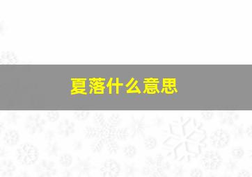 夏落什么意思,电影夏落特烦恼中的夏落是谁演的