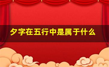 夕字在五行中是属于什么,有什么意