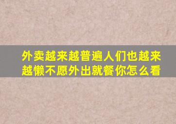 外卖越来越普遍人们也越来越懒不愿外出就餐你怎么看,你对部分人不做饭喜欢点外卖的做法有何评价