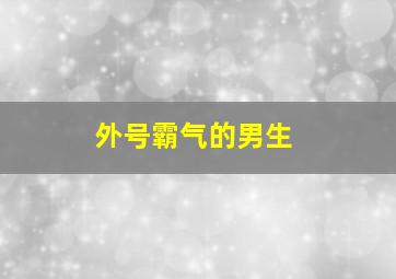 外号霸气的男生,外号霸气的男生网名