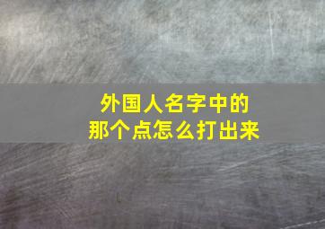 外国人名字中的那个点怎么打出来,外国人名和姓中间的点号怎么打出来