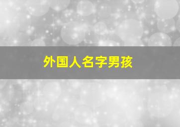 外国人名字男孩,外国人的男孩名字