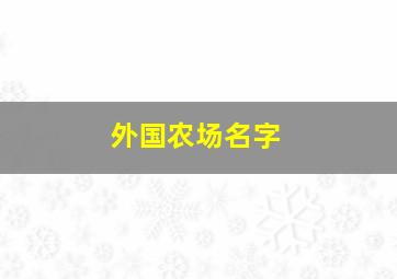 外国农场名字,外国农场名字有哪些