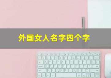 外国女人名字四个字,求暗夜女猎人起个名字（文雅一点的