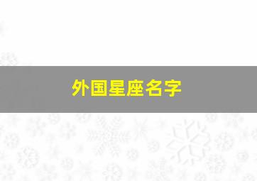 外国星座名字,国外星座是如何划分的