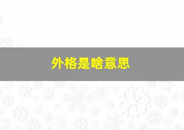 外格是啥意思,天格人格地格总格外格是什么意思人名字的五行怎么算啊姓名：蔺姣姣