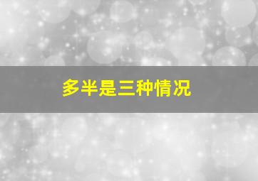 多半是三种情况,多数情况下什么意思