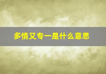 多情又专一是什么意思,一专多情什么意思