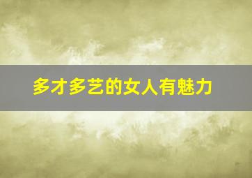 多才多艺的女人有魅力,多才多艺的女人怎么形容