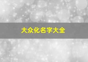 大众化名字大全,大众化的昵称