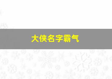 大侠名字霸气,大侠名字大全