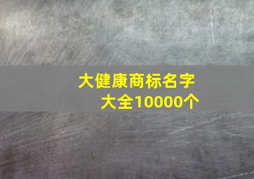 大健康商标名字大全10000个,大健康产品名称