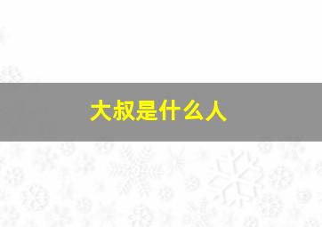 大叔是什么人,你知道大叔是什么