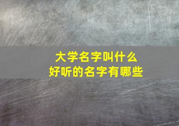 大学名字叫什么好听的名字有哪些,大学的名称大全