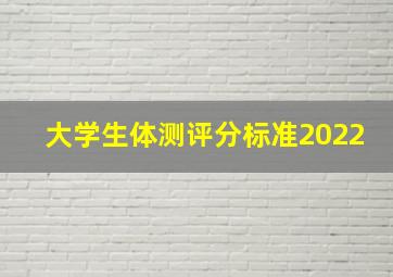 大学生体测评分标准2022,大学生体测的标准是什么