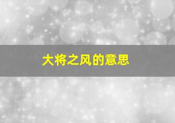 大将之风的意思,把椅子坐稳了