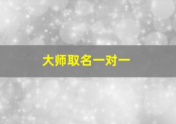 大师取名一对一,大师取名一对一怎么取