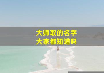 大师取的名字大家都知道吗