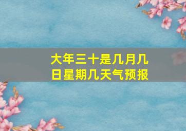 大年三十是几月几日星期几天气预报,安徽省阜阳市最近一星期天气预报