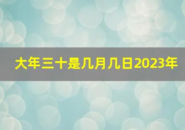 大年三十是几月几日2023年,大年三十是几号2022大年三十是什么时候