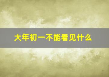 大年初一不能看见什么,大年初一为什么不能出去玩