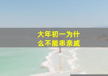 大年初一为什么不能串亲戚,大年初一为什么不能串亲戚呢