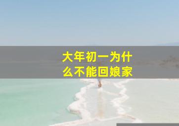 大年初一为什么不能回娘家,大年初一为什么不能回娘家过年