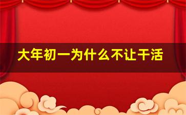 大年初一为什么不让干活,大年初一为什么不让干活了