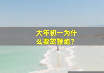 大年初一为什么要放鞭炮？,大年初一为什么要放鞭炮