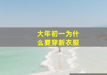 大年初一为什么要穿新衣服,大年初一为什么要穿新衣服呢