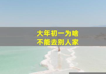 大年初一为啥不能去别人家,年初一为什么不能去别人家