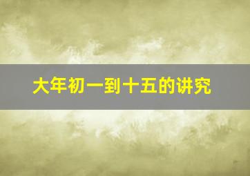 大年初一到十五的讲究,大年初一到初十五的风俗